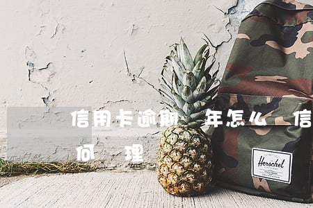 信用卡逾期幾年怎么辦(信用卡逾期幾年后如何處理)