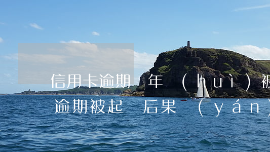 信用卡逾期幾年會(huì)被起訴(信用卡逾期被起訴后果嚴(yán)重嗎)