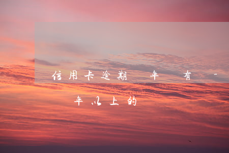 信用卡逾期幾年沒有還-有沒有信用卡逾期兩年以上的