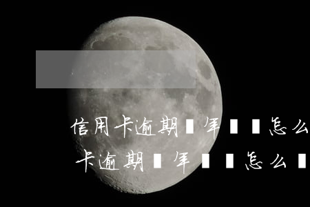 信用卡逾期幾年沒還怎么辦2021-信用卡逾期幾年沒還怎么辦2021年