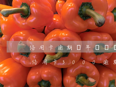 信用卡逾期幾年沒還會(huì)怎么樣啊 信用卡3000逾期2年沒還會(huì)怎么樣