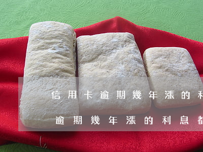 信用卡逾期幾年漲的利息都要還嗎-信用卡逾期幾年漲的利息都要還嗎怎么辦