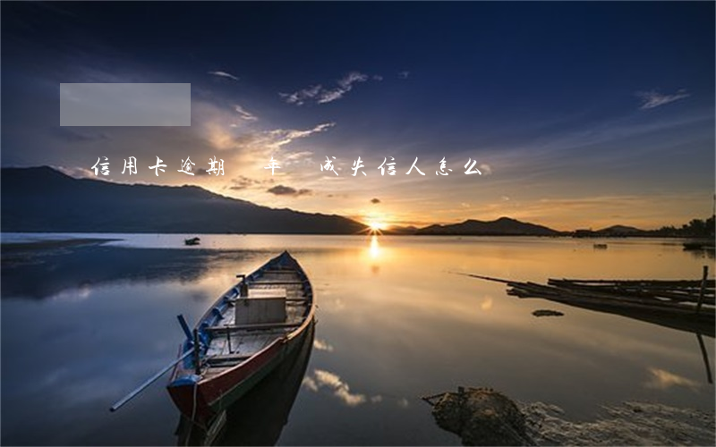 信用卡逾期幾年變成失信人怎么辦