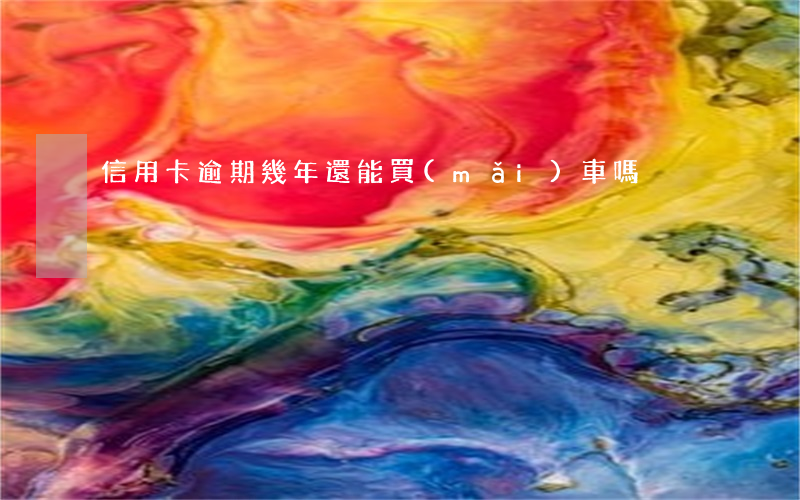 信用卡逾期幾年還能買(mǎi)車嗎