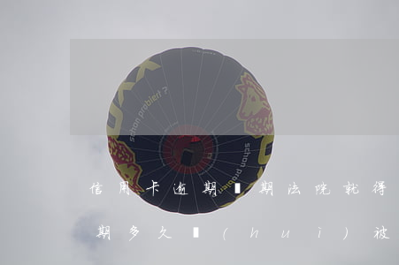信用卡逾期幾期法院就得走程序了(“信用卡逾期多久會(huì)被起訴”)