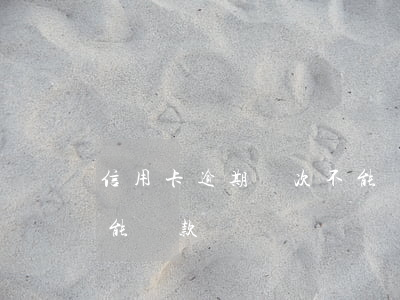信用卡逾期幾次不能墊款(信用卡逾期幾次不能貸款)