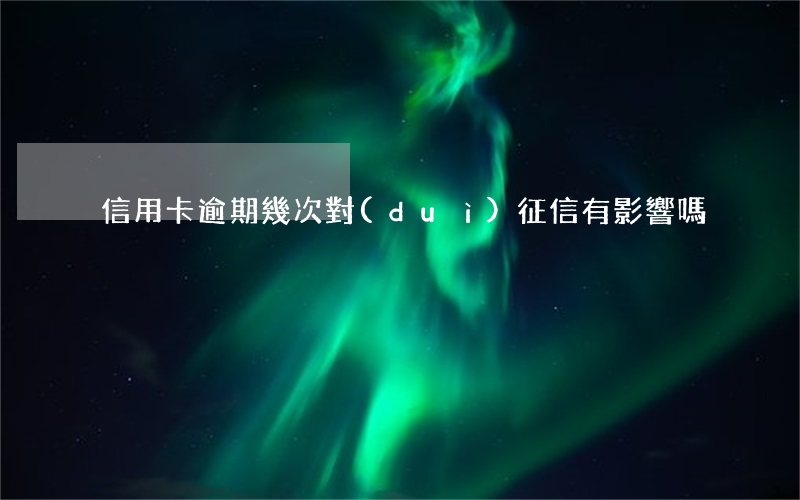 信用卡逾期幾次對(duì)征信有影響嗎