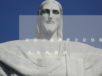 信用卡逾期幾次征信有問題(信用卡逾期幾次征信有問題)