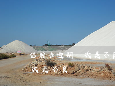 信用卡逾期幾次是不良記錄-信用卡逾期幾次是不良記錄嗎