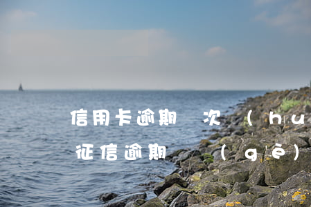 信用卡逾期幾次會(huì)上征信黑名單(征信逾期幾個(gè)月會(huì)黑名單)