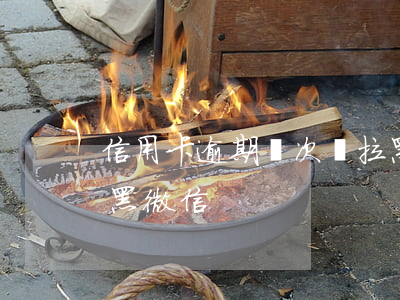 信用卡逾期幾次會拉黑(信用卡逾期幾次會拉黑微信)