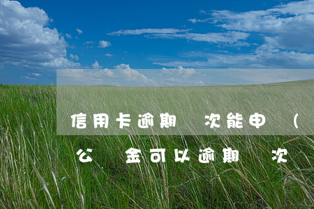 信用卡逾期幾次能申請(qǐng)公積金(公積金可以逾期幾次)