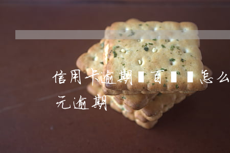 信用卡逾期幾百塊錢怎么辦(信用卡200多元逾期)