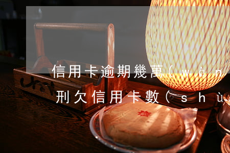 信用卡逾期幾萬(wàn)會(huì)判刑(欠信用卡數(shù)額巨大能判幾年)