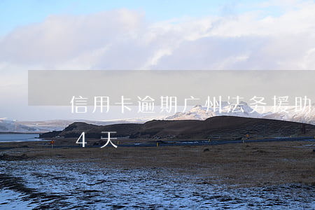 信用卡逾期广州法务援助(广州信用卡逾期了4天)