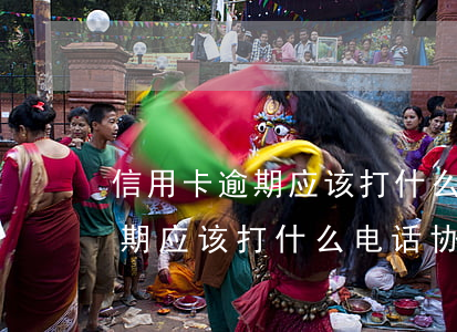 信用卡逾期应该打什么电话协商-信用卡逾期应该打什么电话协商还款