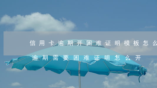 信用卡逾期开困难证明模板怎么开(还信用卡逾期需要困难证明怎么开)