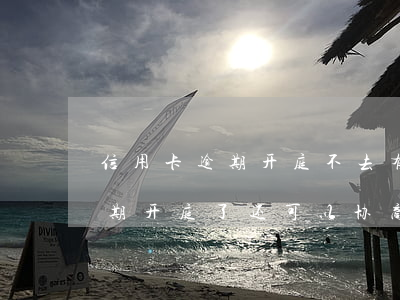 信用卡逾期开庭不去有什么后果-信用卡逾期开庭了还可以协商吗