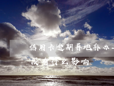 信用卡逾期异地补办-在外地补办信用卡有没有什么影响
