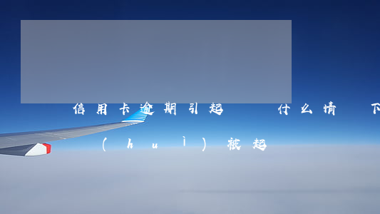 信用卡逾期引起訴訟(什么情況下信用卡逾期會(huì)被起訴)