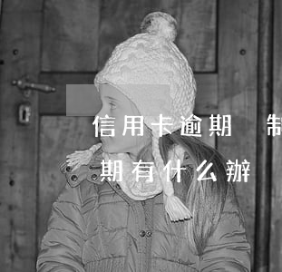 信用卡逾期強制是什么意思(銀行卡信用卡逾期有什么辦)