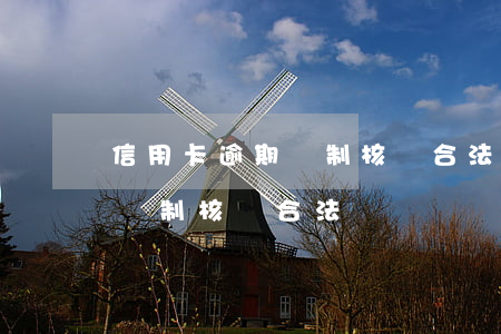 信用卡逾期強制核銷合法嗎知乎（信用卡逾期強制核銷合法嗎）