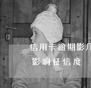 信用卡逾期影几次响征信(信用卡逾期几次会影响征信度)