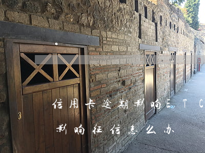 信用卡逾期影响ETC吗(etc信用卡逾期影响征信怎么办)