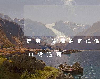 信用卡逾期影响低保(低保户逾期信用卡,如何申请逾期)