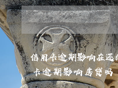 信用卡逾期影响在还的房贷吗-之前有信用卡逾期影响房贷吗