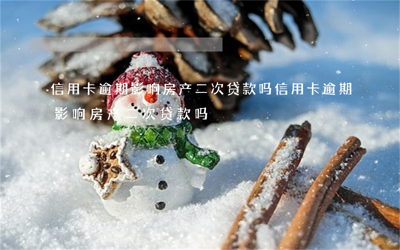 信用卡逾期影响房产二次贷款吗（信用卡逾期影响房产二次贷款吗）
