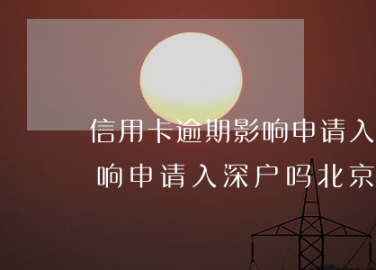 信用卡逾期影响申请入深户吗(信用卡逾期影响申请入深户吗北京)
