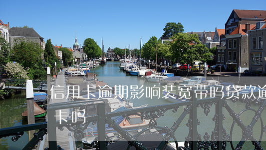信用卡逾期影响装宽带吗(贷款逾期影响信用卡吗)