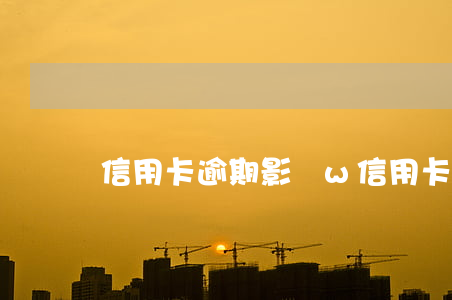 信用卡逾期影響w(信用卡逾期影響微眾銀行嗎)