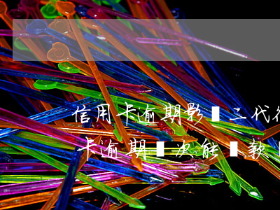 信用卡逾期影響二代征信嗎(征信報告中信用卡逾期兩次能貸款嗎)
