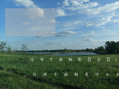 信用卡逾期影響企業(yè)賬戶嗎 銀行卡信用卡逾期有什么后果