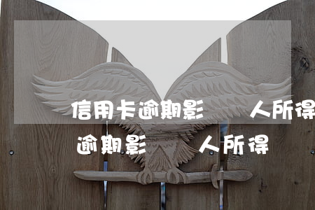 信用卡逾期影響個人所得稅繳納嗎-信用卡逾期影響個人所得稅繳納嗎知乎