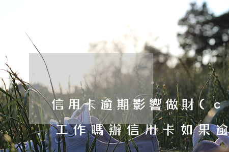 信用卡逾期影響做財(cái)務(wù)工作嗎(辦信用卡如果逾期了對(duì)銀行卡有影響嗎)