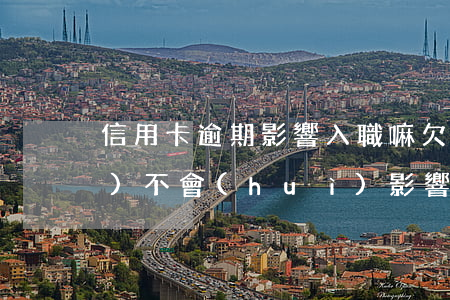信用卡逾期影響入職嘛(欠信用卡會(huì)不會(huì)影響找工作)