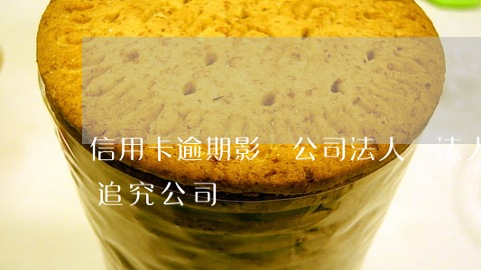 信用卡逾期影響公司法人嗎(法人欠信用卡會追究公司嗎?)