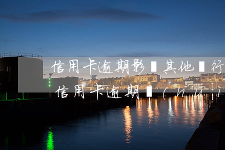信用卡逾期影響其他銀行辦卡么(有一家銀行信用卡逾期會(huì)不會(huì)影響其它信用卡)