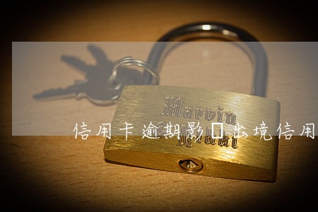 信用卡逾期影響出境(信用卡 逾期 后果)