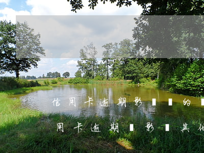 信用卡逾期影響別的銀行卡嗎(一家銀行的信用卡逾期會影響其他信用卡嗎)