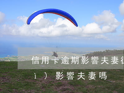 信用卡逾期影響夫妻征信(征信逾期會(huì)影響夫妻嗎)