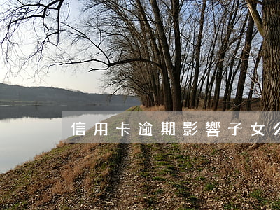 信用卡逾期影響子女么