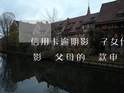 信用卡逾期影響子女什么(女兒的信用卡逾期影響父母的貸款申請嘛)