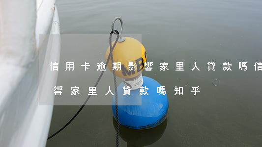 信用卡逾期影響家里人貸款嗎 信用卡逾期影響家里人貸款嗎知乎