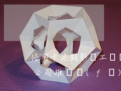 信用卡逾期影響工資轉(zhuǎn)賬嗎(公司推遲發(fā)工資導(dǎo)致信用卡逾期)