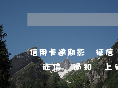 信用卡逾期影響征信會通知嗎 信用卡逾期影響征信會通知嗎上征信嗎