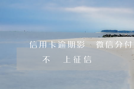 信用卡逾期影響微信分付嗎(微信分付逾期了會不會上征信)